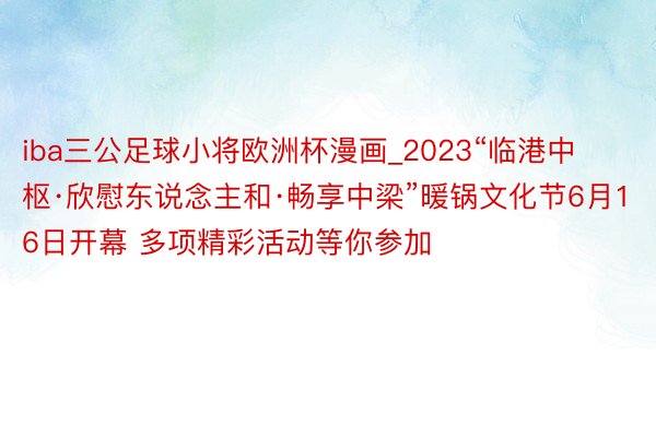 iba三公足球小将欧洲杯漫画_2023“临港中枢·欣慰东说念主和·畅享中梁”暖锅文化节6月16日开幕 多项精彩活动等你参加