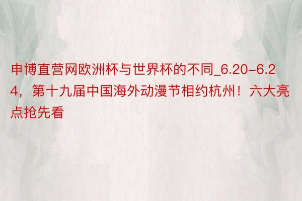 申博直营网欧洲杯与世界杯的不同_6.20-6.24，第十九届中国海外动漫节相约杭州！六大亮点抢先看