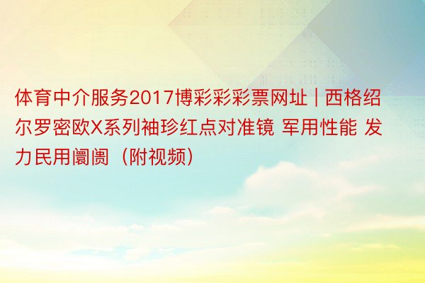 体育中介服务2017博彩彩彩票网址 | 西格绍尔罗密欧X系列袖珍红点对准镜 军用性能 发力民用阛阓（附视频）