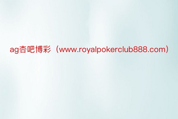 ag杏吧博彩（www.royalpokerclub888.com）