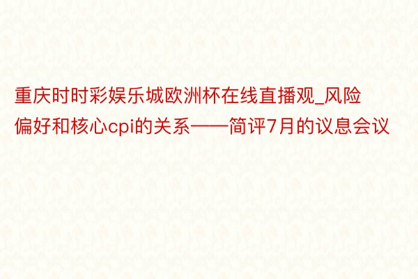 重庆时时彩娱乐城欧洲杯在线直播观_风险偏好和核心cpi的关系——简评7月的议息会议