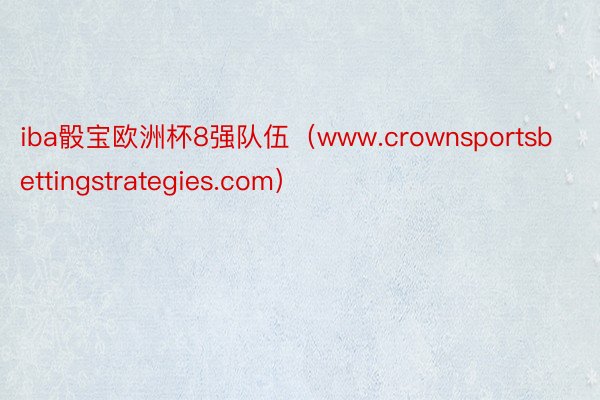 iba骰宝欧洲杯8强队伍（www.crownsportsbettingstrategies.com）