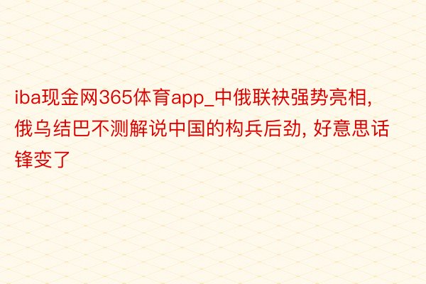 iba现金网365体育app_中俄联袂强势亮相, 俄乌结巴不测解说中国的构兵后劲, 好意思话锋变了