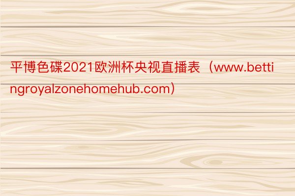 平博色碟2021欧洲杯央视直播表（www.bettingroyalzonehomehub.com）