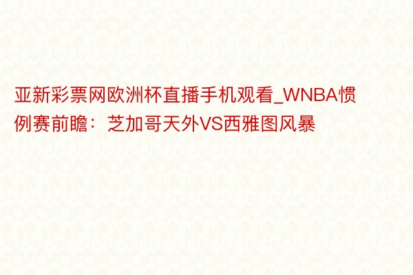 亚新彩票网欧洲杯直播手机观看_WNBA惯例赛前瞻：芝加哥天外VS西雅图风暴