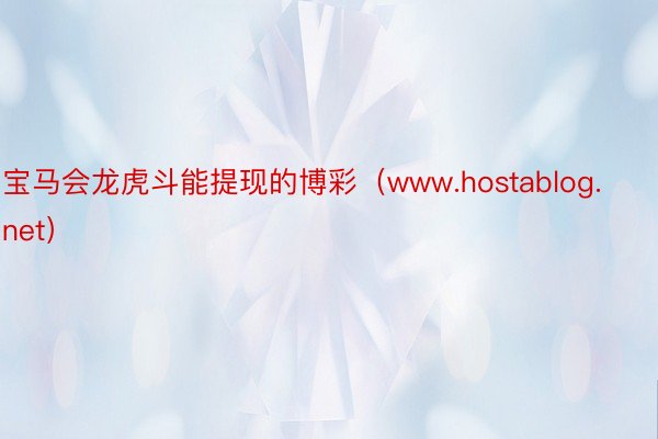 宝马会龙虎斗能提现的博彩（www.hostablog.net）