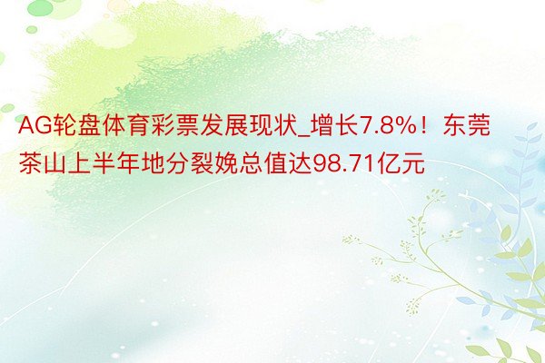 AG轮盘体育彩票发展现状_增长7.8%！东莞茶山上半年地分裂娩总值达98.71亿元