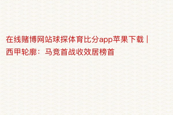 在线赌博网站球探体育比分app苹果下载 | 西甲轮廓：马竞首战收效居榜首