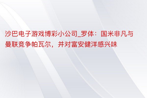 沙巴电子游戏博彩小公司_罗体：国米非凡与曼联竞争帕瓦尔，并对富安健洋感兴味