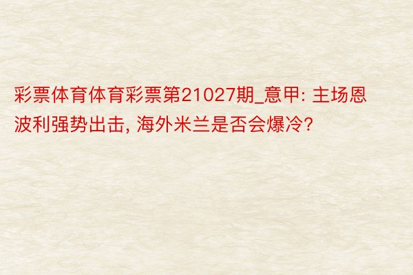 彩票体育体育彩票第21027期_意甲: 主场恩波利强势出击， 海外米兰是否会爆冷?