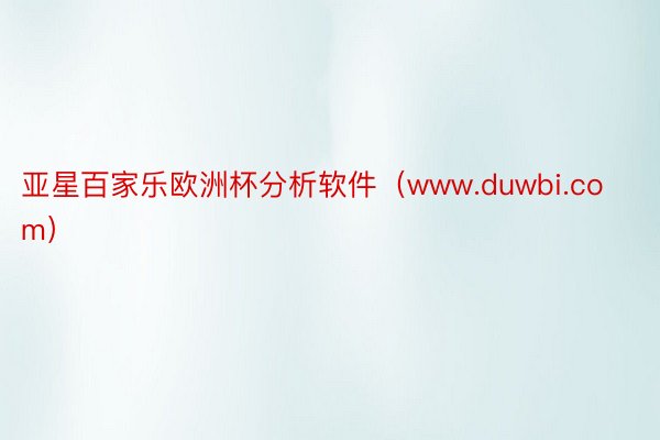 亚星百家乐欧洲杯分析软件（www.duwbi.com）