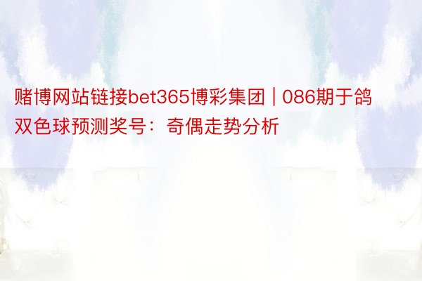 赌博网站链接bet365博彩集团 | 086期于鸽双色球预测奖号：奇偶走势分析