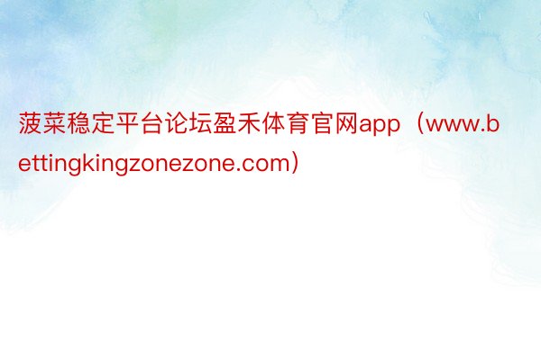 菠菜稳定平台论坛盈禾体育官网app（www.bettingkingzonezone.com）