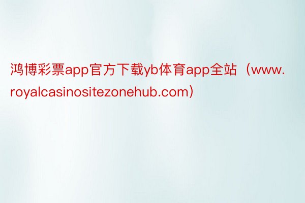 鸿博彩票app官方下载yb体育app全站（www.royalcasinositezonehub.com）