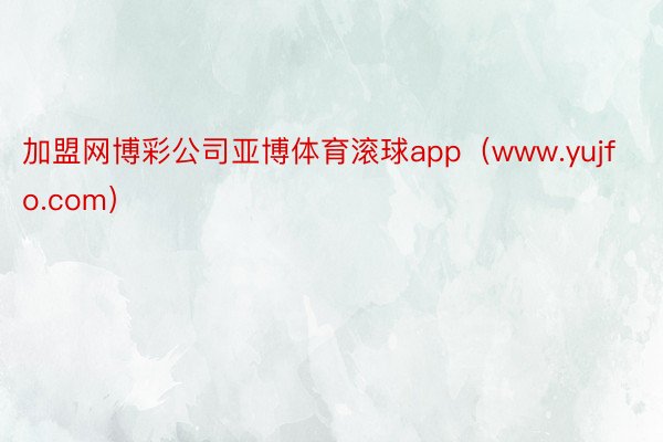 加盟网博彩公司亚博体育滚球app（www.yujfo.com）