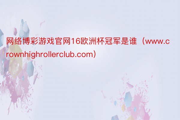 网络博彩游戏官网16欧洲杯冠军是谁（www.crownhighrollerclub.com）