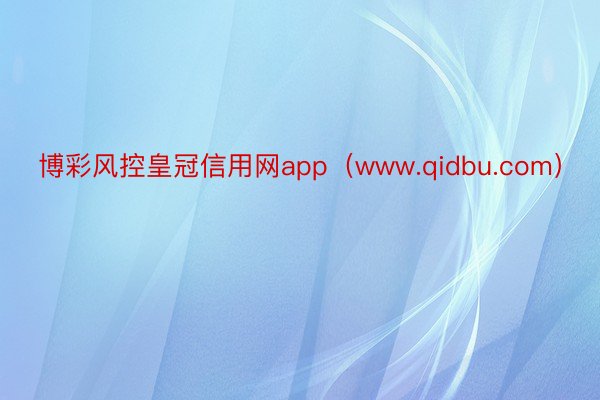 博彩风控皇冠信用网app（www.qidbu.com）