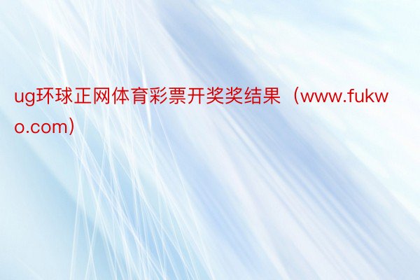 ug环球正网体育彩票开奖奖结果（www.fukwo.com）