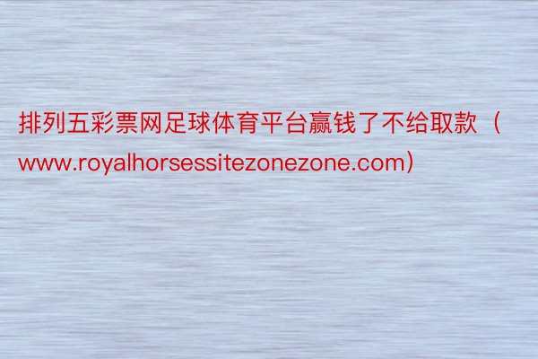 排列五彩票网足球体育平台赢钱了不给取款（www.royalhorsessitezonezone.com）