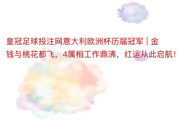 皇冠足球投注网意大利欧洲杯历届冠军 | 金钱与桃花都飞，4属相工作鼎沸，红运从此启航！