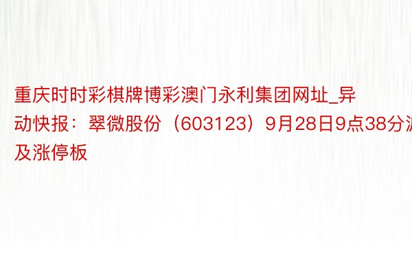 重庆时时彩棋牌博彩澳门永利集团网址_异动快报:翠微股份(603123)9月28日9点38分波及涨停板