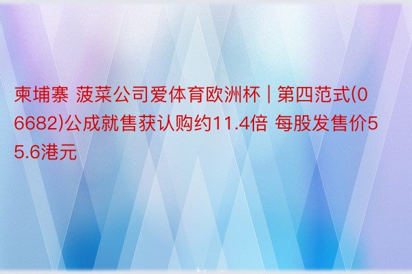 柬埔寨 菠菜公司爱体育欧洲杯 | 第四范式(06682)公成就售获认购约11.4倍 每股发售价55.6港元